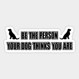 Be the person your dog thinks you are Sticker